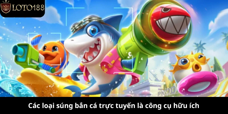 Các loại súng bắn cá trực tuyến là công cụ hữu ích