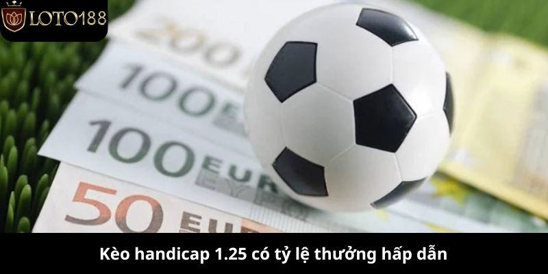Kèo handicap 1.25 có tỷ lệ thưởng hấp dẫn
