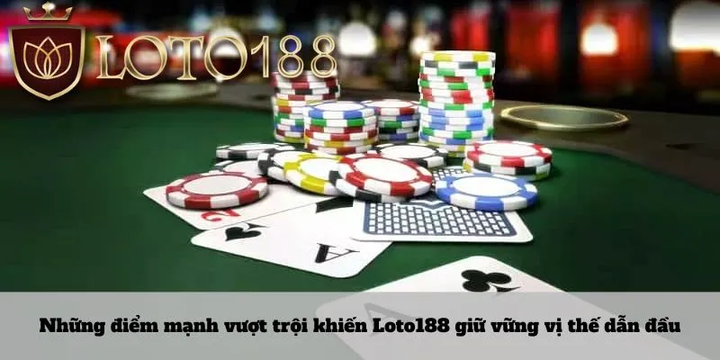 Những điểm mạnh vượt trội khiến Loto188 giữ vững vị thế dẫn đầu